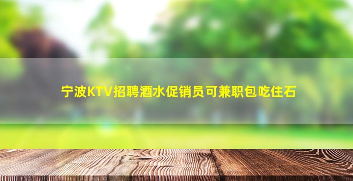宁波KTV招聘酒水促销员可兼职包吃住石